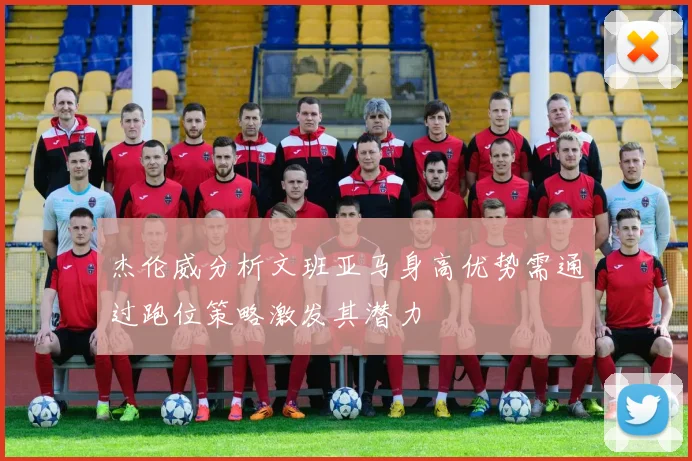 杰伦威分析文班亚马身高优势需通过跑位策略激发其潜力