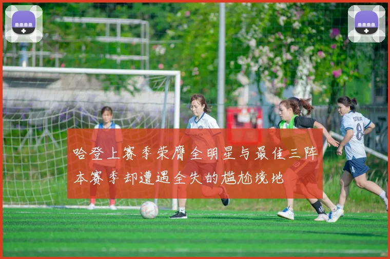 哈登上赛季荣膺全明星与最佳三阵本赛季却遭遇全失的尴尬境地